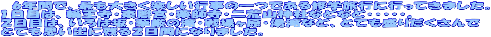 �@6�N�ԂŁA�ł��傫���y�����s���̈�ł���C�w���s�ɍs���Ă��܂����B
�P���ڂ́A�։����E���Ƌ{�E��t���E��r�R�_�ЂȂǂȂǁE�E�E�E�E�B
�Q���ڂ́A����͍�E�،��̑�E��ꃖ���E����ȂǁA�ƂĂ����肾�������
�ƂĂ��v���o�Ɏc��Q���ԂɂȂ�܂����B