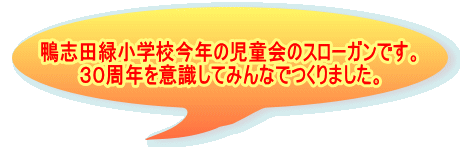 鴨志田緑小学校今年の児童会のスローガンです。 ３０周年を意識してみんなでつくりました。 